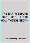 Hardcover THE EARTH BEFORE MAN. THE STORY OF HOW THINGS BEGAN. Book