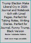 Trump Election Make Liberal Cry in 2020: Journal and Notebook - 6x9 with Lined Pages, Perfect for Taking Notes, Writing Diaries, Perfect for Journal, Funny Trump, Black Version