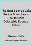 Paperback The Best Sponge Cake Recipe Book: Learn How to Make Delectable Sponge Cakes Book
