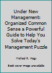 Paperback Under New Management: Organized Common Sense a Powerful Guide to Help You Solve Today's Management Puzzle Book