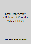 Unknown Binding Lord Dorchester (Makers of Canada Vol. V ONLY) Book
