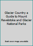 Unknown Binding Glacier Country a Guide to Mount Revelstoke and Glacier National Parks Book