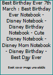 Best Birthday Ever 7th March : Best Birthday Ever Notebook - Disney Notebook - Disney Birthday Notebook - Cute Disney Notebook - Disney Mom Notebook - Disney Birthday - Best Day Ever