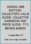 Unknown Binding SPRING 1998 EDITION- COLLECTOR'S VALUE GUIDE- COLLECTOR HANDBOOK AND PRICE GUIDE- TY'S BEANIE BABIES Book