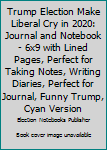 Trump Election Make Liberal Cry in 2020: Journal and Notebook - 6x9 with Lined Pages, Perfect for Taking Notes, Writing Diaries, Perfect for Journal, Funny Trump, Cyan Version