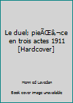 Hardcover Le duel; pieÃŒâ‚¬ce en trois actes 1911 [Hardcover] Book