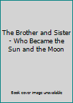 Hardcover The Brother and Sister - Who Became the Sun and the Moon Book