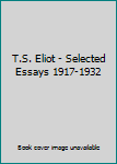 T.S. Eliot - Selected Essays 1917-1932