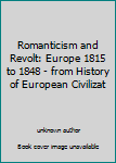 Unknown Binding Romanticism and Revolt: Europe 1815 to 1848 - from History of European Civilizat Book