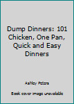 Paperback Dump Dinners: 101 Chicken, One Pan, Quick and Easy Dinners Book