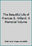 The Beautiful Life of Frances E. Willard: A Memorial Volume