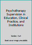 Hardcover Psychotherapy Supervision in Education, Clinical Practice, and Institutions Book