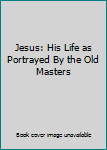 Hardcover Jesus: His Life as Portrayed By the Old Masters Book