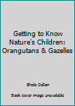 Hardcover Getting to Know Nature's Children: Orangutans & Gazelles Book