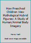 Hardcover How Preschool Children View Mythological Hybrid Figures: A Study of Human/Animal Body Imagery Book