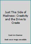 Hardcover Just This Side of Madness: Creativity and the Drive to Create Book