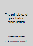 Hardcover The principles of psychiatric rehabilitation Book