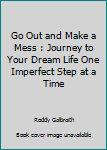 Paperback Go Out and Make a Mess : Journey to Your Dream Life One Imperfect Step at a Time Book