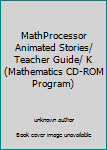 Unknown Binding MathProcessor Animated Stories/ Teacher Guide/ K (Mathematics CD-ROM Program) Book