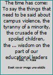 The time has come: To say the things that need to be said about campus violence, the tyranny of a minority, the crusade of the spoiled children, the ... wisdom on the part of our educational leaders