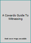 Unknown Binding A Cowards Guide To Witnessing Book