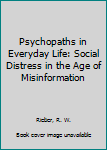 Paperback Psychopaths in Everyday Life: Social Distress in the Age of Misinformation Book