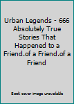 Hardcover Urban Legends - 666 Absolutely True Stories That Happened to a Friend.of a Friend.of a Friend Book