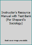 Instructor's Resource Manual with Test Bank (For Shepard's Sociology)