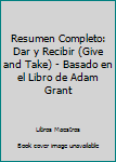 Resumen Completo: Dar y Recibir (Give and Take) - Basado en el Libro de Adam Grant
