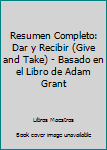 Paperback Resumen Completo: Dar y Recibir (Give and Take) - Basado en el Libro de Adam Grant [Spanish] Book