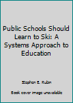 Paperback Public Schools Should Learn to Ski: A Systems Approach to Education Book