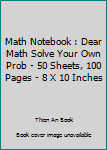 Math Notebook : Dear Math Solve Your Own Prob - 50 Sheets, 100 Pages - 8 X 10 Inches
