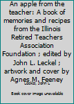 An apple from the teacher: A book of memories and recipes from the Illinois Retired Teachers Association Foundation ; edited by John L. Leckel ; artwork and cover by Agnes M. Feeney
