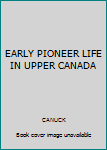 Paperback EARLY PIONEER LIFE IN UPPER CANADA Book