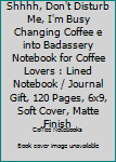 Paperback Shhhh, Don't Disturb Me, I'm Busy Changing Coffee e into Badassery Notebook for Coffee Lovers : Lined Notebook / Journal Gift, 120 Pages, 6x9, Soft Cover, Matte Finish Book