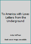 Hardcover To America with Love: Letters from the Underground Book