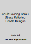 Adult Coloring Book : Stress Relieving Doodle Designs