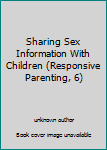 Unknown Binding Sharing Sex Information With Children (Responsive Parenting, 6) Book