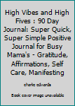 High Vibes and High Fives : 90 Day Journal: Super Quick, Super Simple Positive Journal for Busy Mama's - Gratitude, Affirmations, Self Care, Manifesting