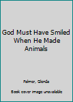 Hardcover God Must Have Smiled When He Made Animals Book