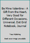 Paperback Be Mine Valentine : A Gift from the Heart, Very Good for Different Occasions, Universal, Dot Grid Notebook, Journal Book