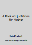 Hardcover A Book of Quotations for Mother Book