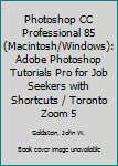 Paperback Photoshop CC Professional 85 (Macintosh/Windows): Adobe Photoshop Tutorials Pro for Job Seekers with Shortcuts / Toronto Zoom 5 Book