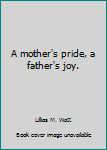 Unknown Binding A mother's pride, a father's joy. Book