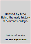 Hardcover Delayed by fire,: Being the early history of Simmons college, Book