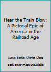 Hardcover Hear the Train Blow: A Pictorial Epic of America in the Railroad Age Book