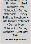 Best Birthday Ever 18th March : Best Birthday Ever Notebook - Disney Notebook - Disney Birthday Notebook - Cute Disney Notebook - Disney Mom Notebook - Disney Birthday - Best Day Ever