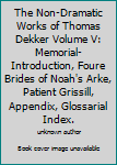 The Non-Dramatic Works of Thomas Dekker Volume V: Memorial-Introduction, Foure Brides of Noah's Arke, Patient Grissill, Appendix, Glossarial Index.