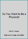 Hardcover So You Want to Be a Physicist Book