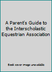 A Parent's Guide to the Interscholastic Equestrian Association